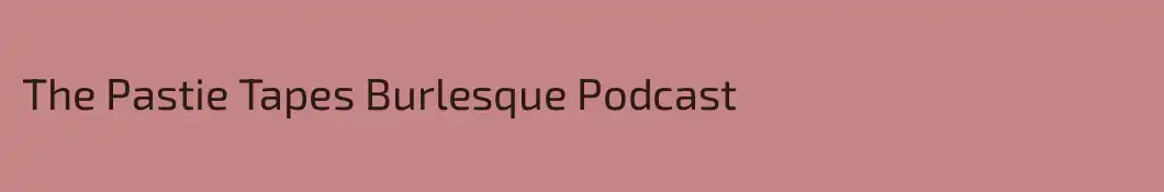 The Pastie Tapes Burlesque Podcast